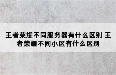 王者荣耀不同服务器有什么区别 王者荣耀不同小区有什么区别